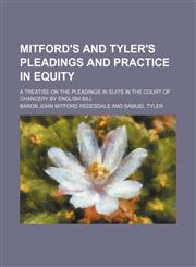 Mitford's and Tyler's pleadings and practice in equity; a treatise on the pleadings in suits in the Court of Chancery by English bill,1150833122,9781150833120