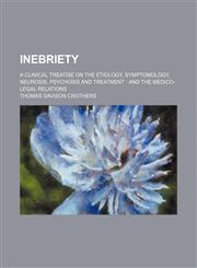 Inebriety; A Clinical Treatise on the Etiology, Symptomology, Neurosis, Psychosis and Treatment and the Medico-Legal Relations,1150351772,9781150351778