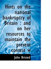 Hints on the national bankruptcy of Britain and on her resources to maintain the present contest w,1117340082,9781117340081