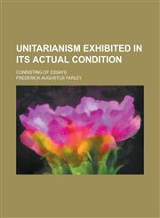 Unitarianism exhibited in its actual condition; consisting of essays,1234390442,9781234390440