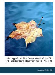 History of the Fire Department of the City of New Bedford, Massachusetts, 1772-1890,1241654255,9781241654252