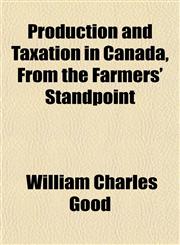 Production and Taxation in Canada, From the Farmers' Standpoint,115339328X,9781153393287