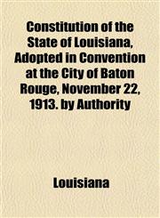 Constitution of the State of Louisiana, Adopted in Convention at the City of Baton Rouge, November 22, 1913. by Authority,1152224557,9781152224551
