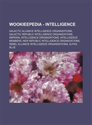 Wookieepedia - Intelligence Galactic Alliance intelligence organizations, Galactic Republic intelligence organizations, Imperial intelligence organizations, Intelligence members, New Republic intelligence organizations, Rebel Alliance intelligence organi,1234858339,9781234858339