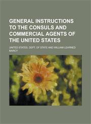 General Instructions to the Consuls and Commercial Agents of the United States,1236951042,9781236951045
