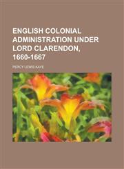 English Colonial Administration Under Lord Clarendon, 1660-1667,1152826115,9781152826113