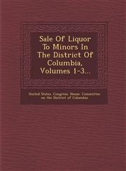 Sale of Liquor to Minors in the District of Columbia, Volumes 1-3...,1288055994,9781288055999
