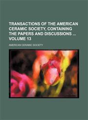 Transactions of the American ceramic society, containing the papers and discussions  Volume 13,1231243937,9781231243930