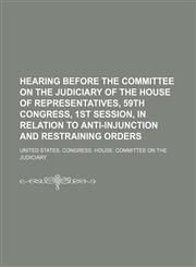 Hearing Before the Committee on the Judiciary of the House of Representatives, 59th Congress, 1st Session, in Relation to Anti-Injunction and Restraining Orders,1150110082,9781150110085