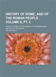History of Rome, and of the Roman People; From Its Origin to the Invasion of the Barbarians and Fall of the Empire Volume 8, pt. 2,1230109609,9781230109602