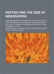 Restricting the size of newspapers; hearings before the Committee on the Post Office and Post Roads of the House of Representatives, Sixty-sixth Congress, second session, on H.R. 10960, December 15, 1919,1151006645,9781151006646