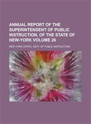 Annual report of the Superintendent of Public Instruction, of the State of New-York Volume 26,1234292092,9781234292096