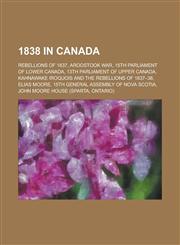 1838 in Canada Rebellions of 1837, Aroostook War, 15th Parliament of Lower Canada, 13th Parliament of Upper Canada, Kahnawake Iroquoi,1156034647,9781156034644