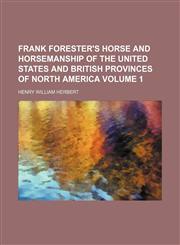 Frank Forester's horse and horsemanship of the United States and British provinces of North America Volume 1,1150442689,9781150442681