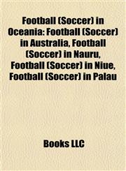 Football (Soccer) in Oceania Football (Soccer) in Australia, Football (Soccer) in Nauru, Football (Soccer) in Niue, Football (Soccer) in Palau,1157833950,9781157833956