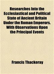 Researches Into the Ecclesiastical and Political State of Ancient Britain Under the Roman Emperors. With Observations Upon the Principal Events,1152768239,9781152768239