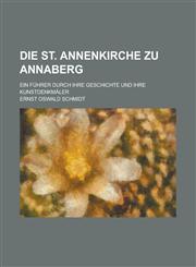 Die St. Annenkirche Zu Annaberg; Ein Fuhrer Durch Ihre Geschichte Und Ihre Kunstdenkmaler,1234507285,9781234507282
