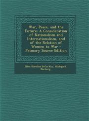 War, Peace, and the Future A Consideration of Nationalism and Internationalism, and of the Relation of Women to War - Primary Source Edition,129300359X,9781293003596