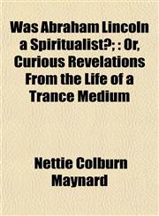 Was Abraham Lincoln a Spiritualist?; Or, Curious Revelations From the Life of a Trance Medium,1154886689,9781154886689