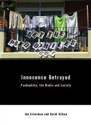 Innocence Betrayed Paedophilia, the Media and Society,0745628893,9780745628899