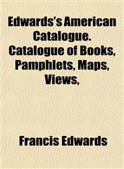 Edwards's American Catalogue. Catalogue of Books, Pamphlets, Maps, Views,,1152642405,9781152642409