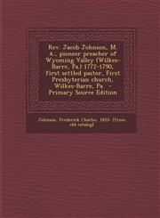REV. Jacob Johnson, M. A., Pioneer Preacher of Wyoming Valley (Wilkes-Barre, Pa.) 1772-1790, First Settled Pastor, First Presbyterian Church, Wilkes-B,1287795862,9781287795865