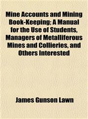 Mine Accounts and Mining Book-Keeping; A Manual for the Use of Students, Managers of Metalliferous Mines and Collieries, and Others Interested,1154619877,9781154619874