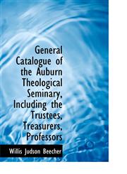 General Catalogue of the Auburn Theological Seminary, Including the Trustees, Treasurers, Professors,1140407759,9781140407751