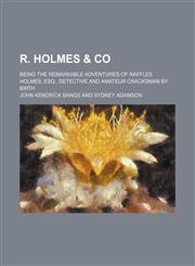 R. Holmes & Co; Being the Remarkable Adventures of Raffles Holmes, Esq., Detective and Amateur Cracksman by Birth,1151645397,9781151645395