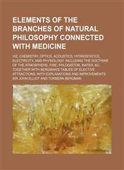 Elements of the Branches of Natural Philosophy Connected with Medicine; Viz, Chemistry, Optics, Acoustics, Hydrostatics, Electricity, and Physiology.,123581159X,9781235811593
