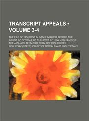 Transcript Appeals (Volume 3-4); The File of Opinions in Cases Argued Before the Court of Appeals of the State of New York During the January Term 1867 From Official Copies,1150321210,9781150321214