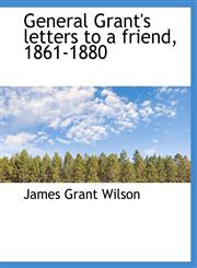 General Grant's letters to a friend, 1861-1880,111373406X,9781113734068