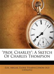 "Prof. Charley"; a sketch of Charles Thompson,1172472009,9781172472000