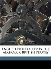 English Neutrality Is the Alabama a British Pirate?,1149741147,9781149741146