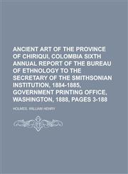 Ancient Art of the Province of Chiriqui, Colombia Sixth Annual Report of the Bureau of Ethnology to the Secretary of the Smithsonian Institution, 1884,1153827778,9781153827775