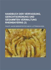 Handbuch Der Verfassung, Gerichtsordnung Und Gesammten Verwaltung Rheinbayerns Volume 3,1234621347,9781234621346