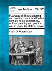 Puterbaugh's Illinois pleading and practice a practical treatise on the forms of common law actions, pleading and practice now in use in the state of Illinois.,1240064640,9781240064649