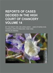 Reports of cases decided in the High Court of Chancery Volume 14 ; by the Right Hon. Sir John Leach ... [and others] vice-chancellors of England. [1826-1852],1130065030,9781130065039