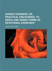 Sunday evenings, or, Practical discourses. To which are added forms of devotional exercises,115083711X,9781150837111