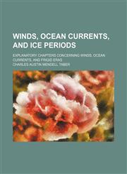 Winds, Ocean Currents, and Ice Periods; Explanatory Chapters Concerning Winds, Ocean Currents, and Frigid Eras,1151708429,9781151708427