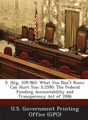 S. Hrg. 109-965 What You Don't Know Can Hurt You: S.2590: The Federal Funding Accountability and Transparency Act of 2006,128737980X,9781287379805