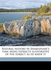 Natural history in Shakespeare's time; being extracts illustrative of the subject as he knew it,1177735784,9781177735780