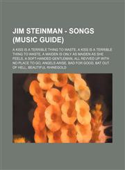 Jim Steinman - Songs (Music Guide) A Kiss Is a Terrible Thing to Waste, A Kiss Is a Terrible Thing to Waste, A Maiden Is Only As Maiden As She Feels, A Soft-Handed Gentleman, All Revved Up With No Place to Go, Angels Arise, Bad for Good, Bat Out of Hell,,1234756668,9781234756666