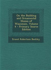 On the Building and Ornamental Stones of Wisconsin, Volume 4 - Primary Source Edition,1294006169,9781294006169