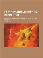 Factory administration in practice; organization and administration from the factory standpoint,1231263466,9781231263464