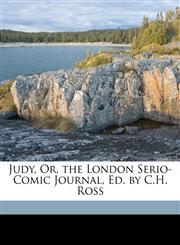 Judy, Or, the London Serio-Comic Journal, Ed. by C.H. Ross,1149256192,9781149256190