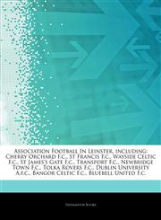 Articles On Association Football In Leinster, including Cherry Orchard F.c., St Francis F.c., Wayside Celtic F.c., St James's Gate F.c., Transport F.c., Newbridge Town F.c., Tolka Rovers F.c., Dublin University A.f.c., Bangor Celtic F.c.,1244367036,9781244367036