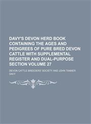 Davy's Devon herd book containing the ages and pedigrees of pure bred Devon cattle with supplemental register and dual-purpose section Volume 27,1130308456,9781130308457