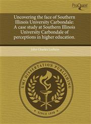 Uncovering the face of Southern Illinois University Carbondale A case study at Southern Illinois University Carbondale of perceptions in higher education.,1243442603,9781243442604