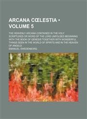 Arcana C Lestia (Volume 5); The Heavenly Arcana Contained in the Holy Scriptures or Word of the Lord Unfolded Beginning with the Book of Genesis Toget,1459034341,9781459034341